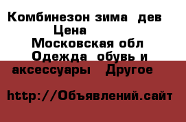 Комбинезон зима (дев.) › Цена ­ 3 000 - Московская обл. Одежда, обувь и аксессуары » Другое   